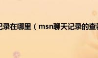 msn聊天记录在哪里（msn聊天记录的查看方法）