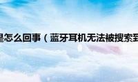 蓝牙耳机搜不到是怎么回事（蓝牙耳机无法被搜索到的解决方法）