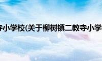 柳树镇二教寺小学校(关于柳树镇二教寺小学校的简介)