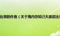 海内存知己天涯若比邻的作者（关于海内存知己天涯若比邻的作者的基本详情介绍）