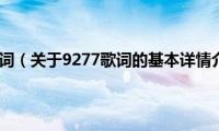 9277歌词（关于9277歌词的基本详情介绍）