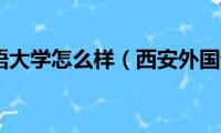 西安外国语大学怎么样（西安外国语大学简介）