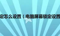 电脑屏幕锁定怎么设置（电脑屏幕锁定设置在哪里）