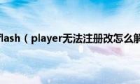 为什么flash（player无法注册改怎么解决）