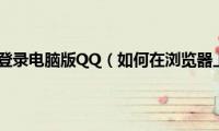 浏览器怎么登录电脑版QQ（如何在浏览器上登QQ）