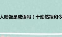 十动然拒和令人喷饭是成语吗（十动然拒和令人喷饭哪个是成语）