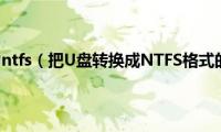 更改u盘格式为ntfs（把U盘转换成NTFS格式的三种方法）