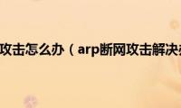 arp断网攻击怎么办（arp断网攻击解决办法）