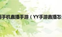 yy如何用手机直播手游（YY手游直播怎么用）