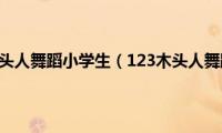 123木头人舞蹈小学生（123木头人舞蹈）