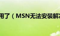 msn不能用了（MSN无法安装解决方法）