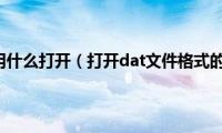 dat格式用什么打开（打开dat文件格式的步骤）