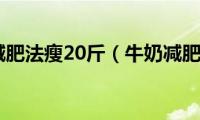 牛奶减肥法瘦20斤（牛奶减肥法）