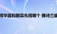 雅诗兰黛眼部精华露和眼霜先用哪个(雅诗兰黛眼部精华露怎么用)