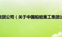 中国船舶重工集团公司（关于中国船舶重工集团公司的基本详情介绍）