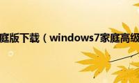 windows7家庭版下载（windows7家庭高级版免费下载地址）