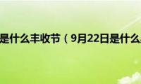 9月22日是什么丰收节（9月22日是什么星座）