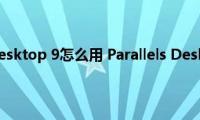 Parallels（Desktop(9怎么用 Parallels Desktop 9使用教程介绍）)