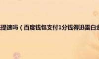 迅雷白金会员无法提速吗（百度钱包支付1分钱得迅雷白金会员活动再度来袭）