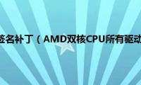 amd显卡驱动签名补丁（AMD双核CPU所有驱动,补丁的下载和安装方法）