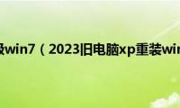 xp系统如何升级win7（2023旧电脑xp重装win7方法教程）