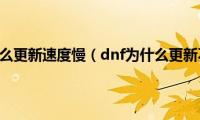 dnf为什么更新速度慢（dnf为什么更新不了）