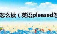 pleased怎么读（英语pleased怎么读）