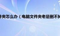 电脑删不掉文件夹怎么办（电脑文件夹老是删不掉解决方法）