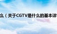 CGTV是什么（关于CGTV是什么的基本详情介绍）