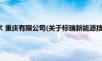 标瑞新能源技术(重庆有限公司(关于标瑞新能源技术 重庆有限公司的简介))