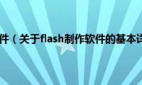 flash制作软件（关于flash制作软件的基本详情介绍）