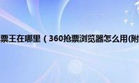 手机360浏览器抢票王在哪里（360抢票浏览器怎么用(附抢票王软件)详细使用教程）