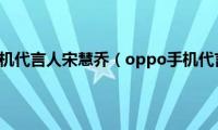 oppo手机代言人宋慧乔（oppo手机代言人）