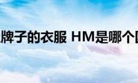 hm是什么牌子的衣服(HM是哪个国家的牌子)