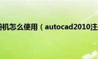 cad2010注册机怎么使用（autocad2010注册机具体使用方法）