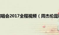 周杰伦昆明演唱会2017全程视频（周杰伦昆明演唱会）