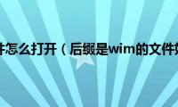 wim后缀文件怎么打开（后缀是wim的文件如何打开）