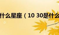 10(30是什么星座（10 30是什么星座）)