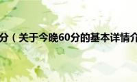 今晚60分（关于今晚60分的基本详情介绍）