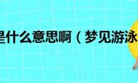 梦见游泳是什么意思啊（梦见游泳的含义）