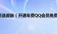 qq开通年费会员送皮肤（开通年费QQ会员免费抽奖得Q币）