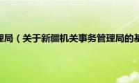 新疆机关事务管理局（关于新疆机关事务管理局的基本详情介绍）