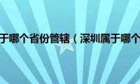 深圳属于哪个省份管辖（深圳属于哪个省）