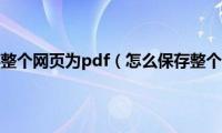 怎么保存整个网页为pdf（怎么保存整个网页）