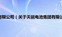 天能电池集团有限公司（关于天能电池集团有限公司的基本详情介绍）