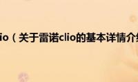 雷诺clio（关于雷诺clio的基本详情介绍）