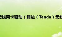 如何安装腾达无线网卡驱动（腾达（Tenda）无线网卡驱动怎么下载并安装）