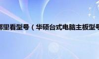 华硕的主板在哪里看型号（华硕台式电脑主板型号在哪里看）