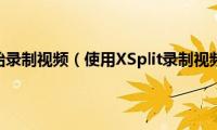 Xsplit怎么开始录制视频（使用XSplit录制视频教程图解）