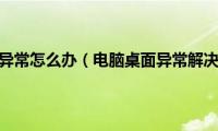 桌面进程异常怎么办（电脑桌面异常解决方法）